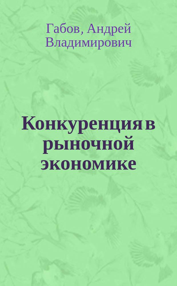 Конкуренция в рыночной экономике = Competition in a market economy : пределы свободы и ограничений : монография