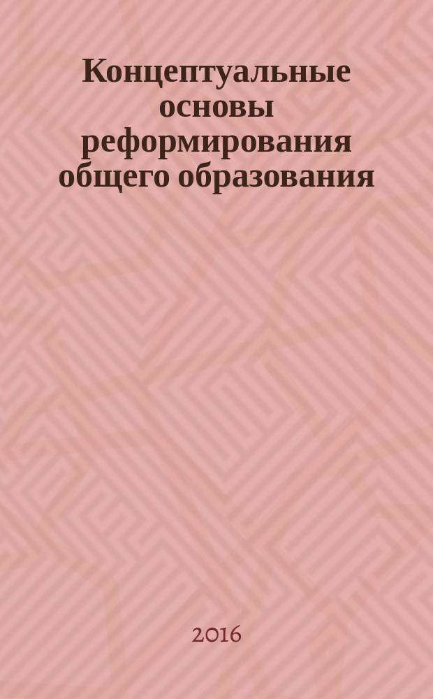 Концептуальные основы реформирования общего образования : монография