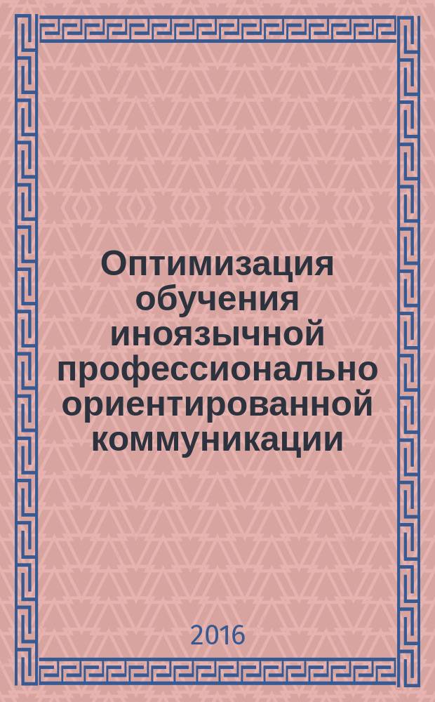 Оптимизация обучения иноязычной профессионально ориентированной коммуникации : сборник статей межвузовского научно-практического семинара (3 июня 2015 г.)