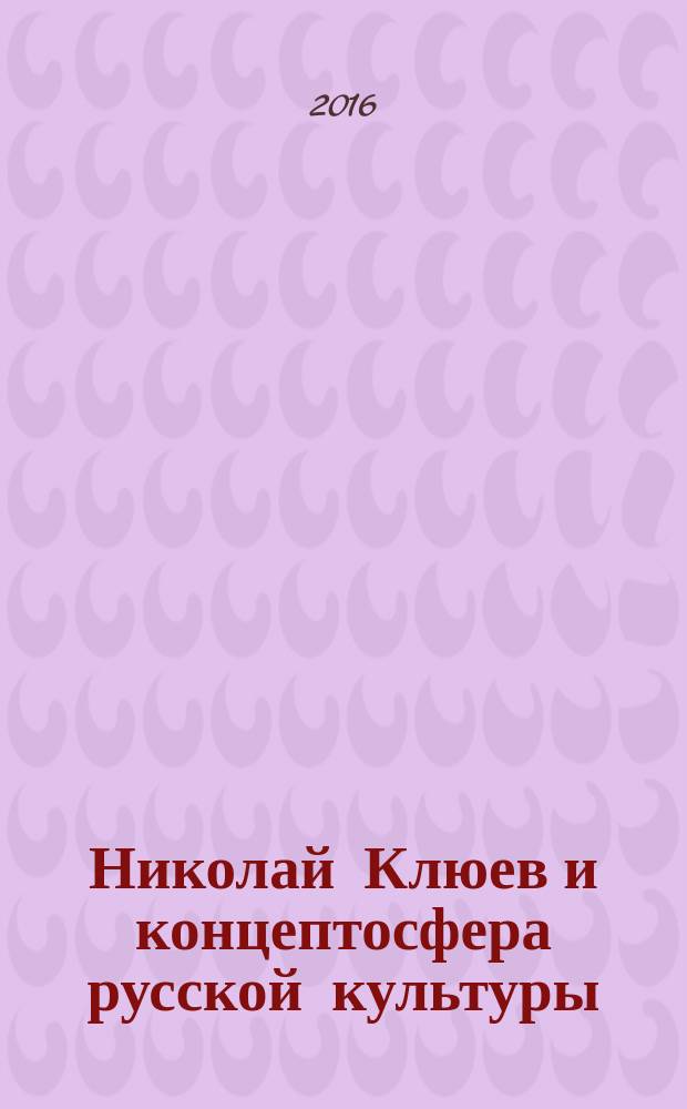 Николай Клюев и концептосфера русской культуры : научный сборник : статьи и материалы докладов участников VII Санкт-Петербургских научных чтений памяти Н. Клюева