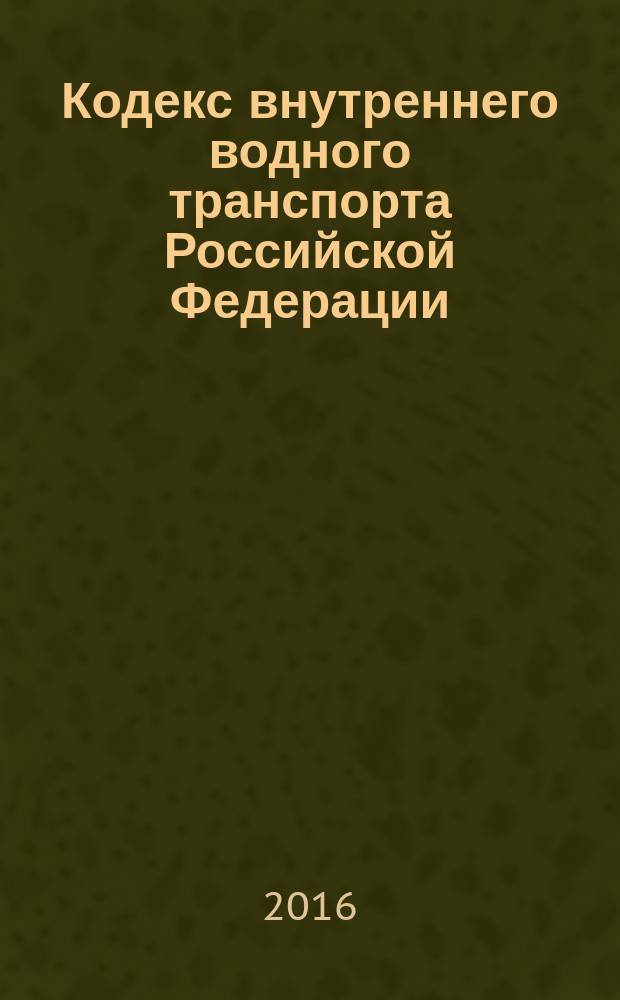 Кодекс внутреннего водного транспорта Российской Федерации : принят Государственной Думой 7 февраля 2001 года : одобрен Советом Федерации 22 февраля 2001 года : изменения: Федеральные законы от 5 апреля 2003 г. № 43-Ф3 ... от 3 июля 2016 г. № 367-Ф3