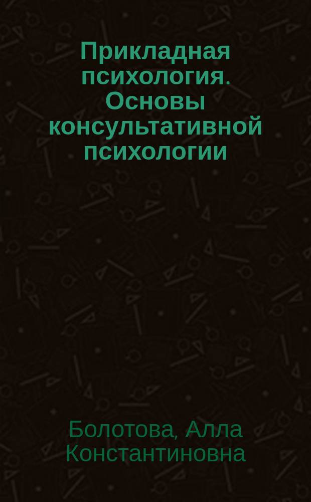 Прикладная психология. Основы консультативной психологии : учебник и практикум для бакалавриата и магистратуры : для студентов высших учебных заведений, обучающихся по гуманитарным направлениям и специальностям