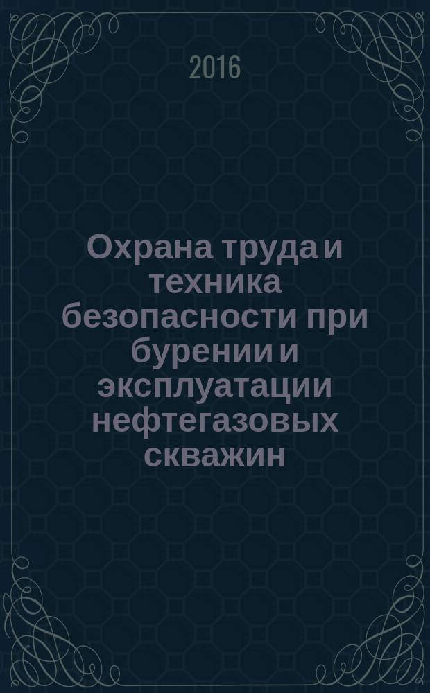 Охрана труда и техника безопасности при бурении и эксплуатации нефтегазовых скважин : учебное пособие для студентов вузов обучающихся по направлению "Нефтегазовое дело"