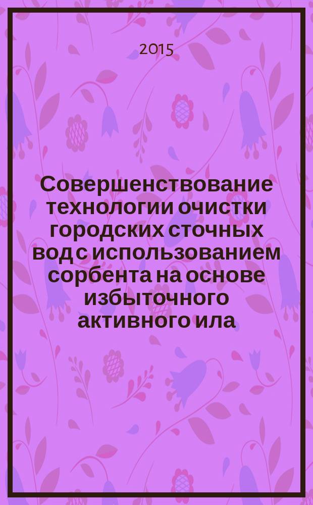 Совершенствование технологии очистки городских сточных вод с использованием сорбента на основе избыточного активного ила : автореферат диссертации на соискание ученой степени кандидата тех : специальность 05.23.04 <Водоснабжение, канализация, строительные системы охраны водных ресурсов> : специальность 05.23.19 <Экологическая безопасность строительства и городского хозяйства>