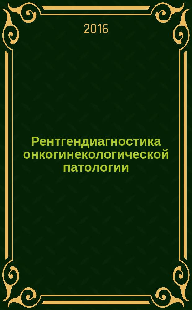 Рентгендиагностика онкогинекологической патологии : монография