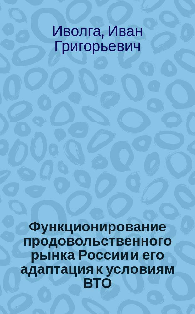 Функционирование продовольственного рынка России и его адаптация к условиям ВТО : автореферат дис. на соиск. уч. степ. кандидата экономических наук : специальность 08.00.05 <эк. и упр. нар. хоз.>