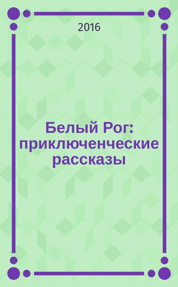 Белый Рог : приключенческие рассказы : запись 2016 года