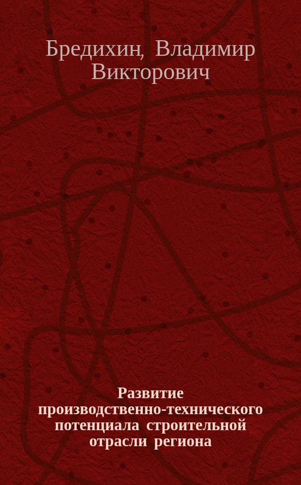 Развитие производственно-технического потенциала строительной отрасли региона : монография