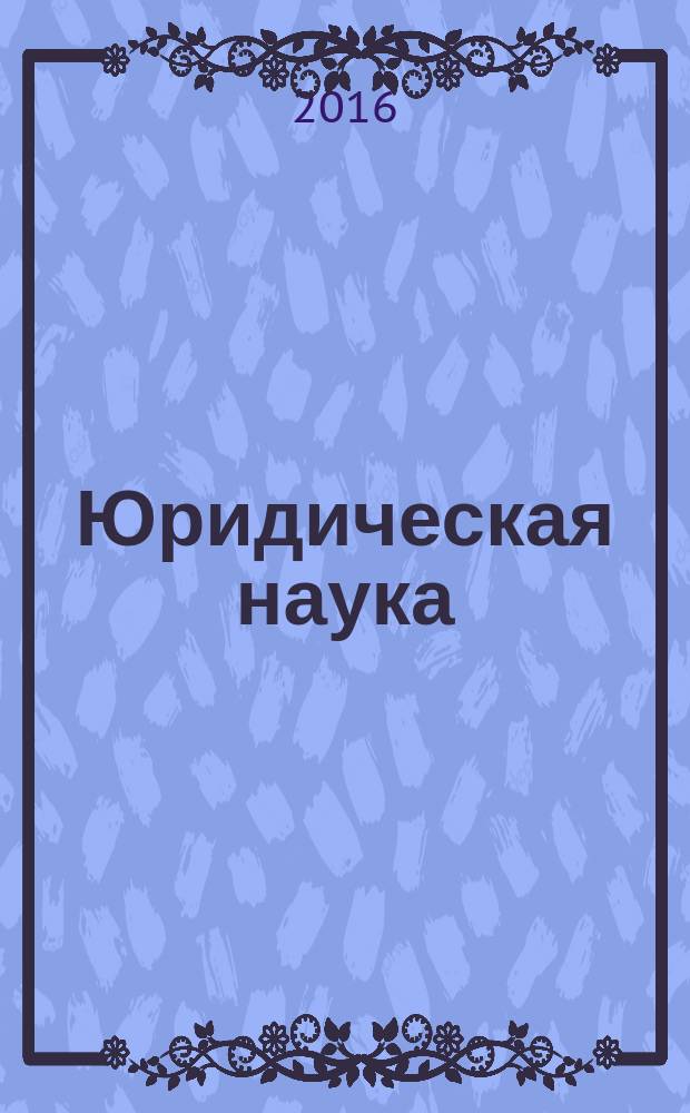 Юридическая наука: история, современность, перспективы : VII международная научно-практическая конференция, посвященная Дню российской науки, 12 февраля 2016 года : сборник материалов