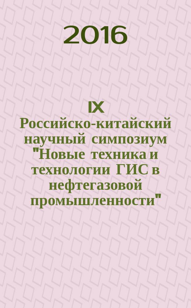 IX Российско-китайский научный симпозиум "Новые техника и технологии ГИС в нефтегазовой промышленности", 19-23 сентября 2016 г., г. Санкт-Петербург = IX Russian-Chinese scientific symposium "New technique and technologies in the oil and gas industry" 19-23 September 2016 : материалы симпозиума : в 2 ч.
