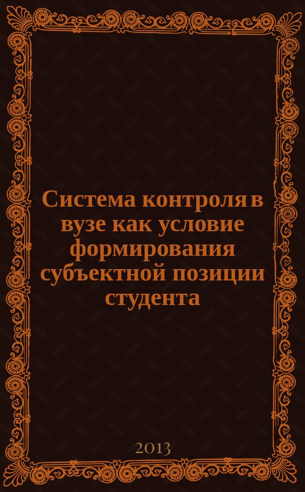 Система контроля в вузе как условие формирования субъектной позиции студента : монография