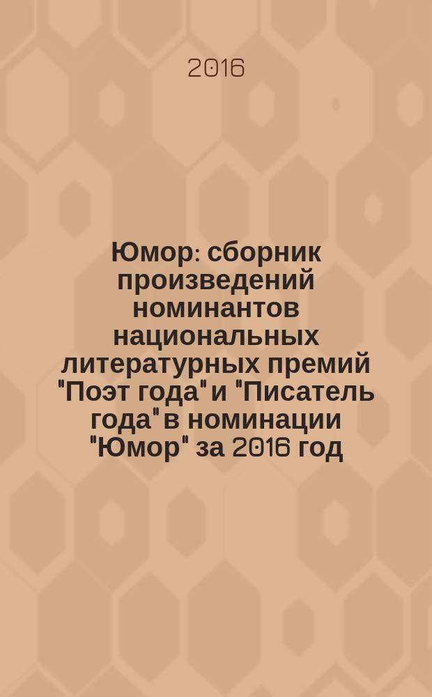 Юмор : сборник произведений номинантов национальных литературных премий "Поэт года" и "Писатель года" в номинации "Юмор" за 2016 год : альманах конкурсных произведений : для членов Большого жюри
