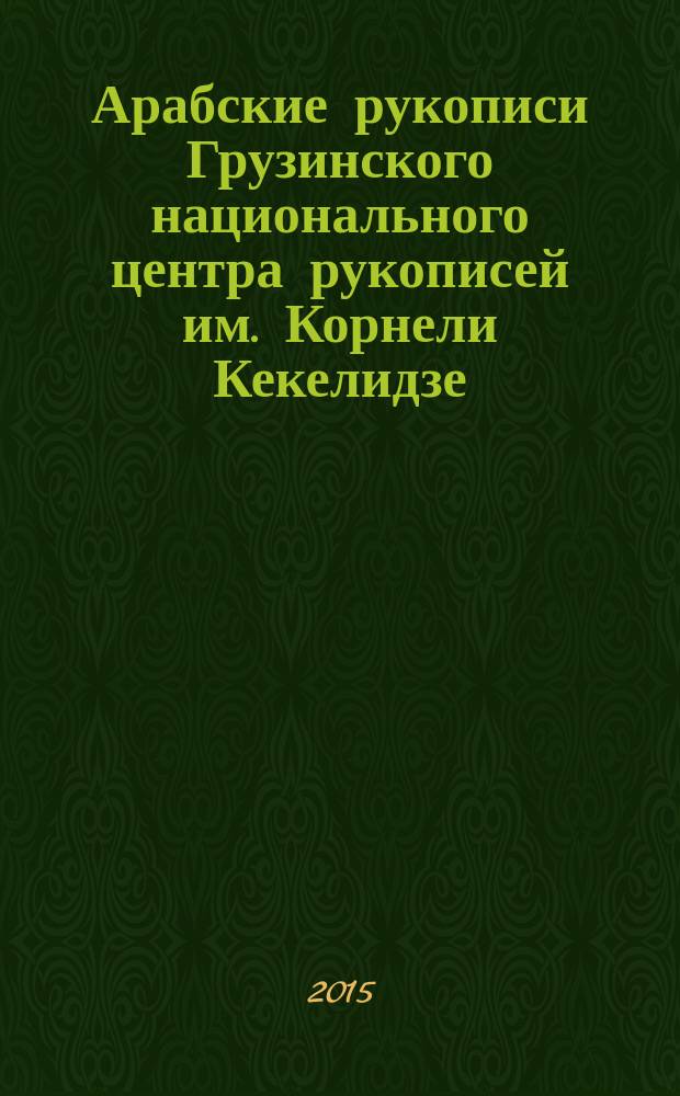 Арабские рукописи Грузинского национального центра рукописей им. Корнели Кекелидзе : краткий каталог : (коллекция АС)