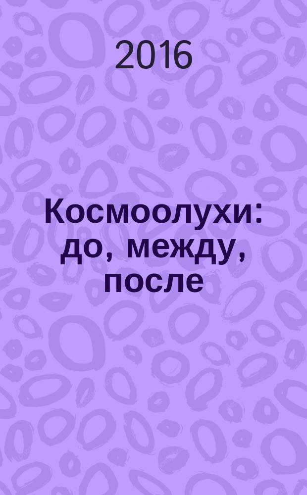 Космоолухи: до, между, после