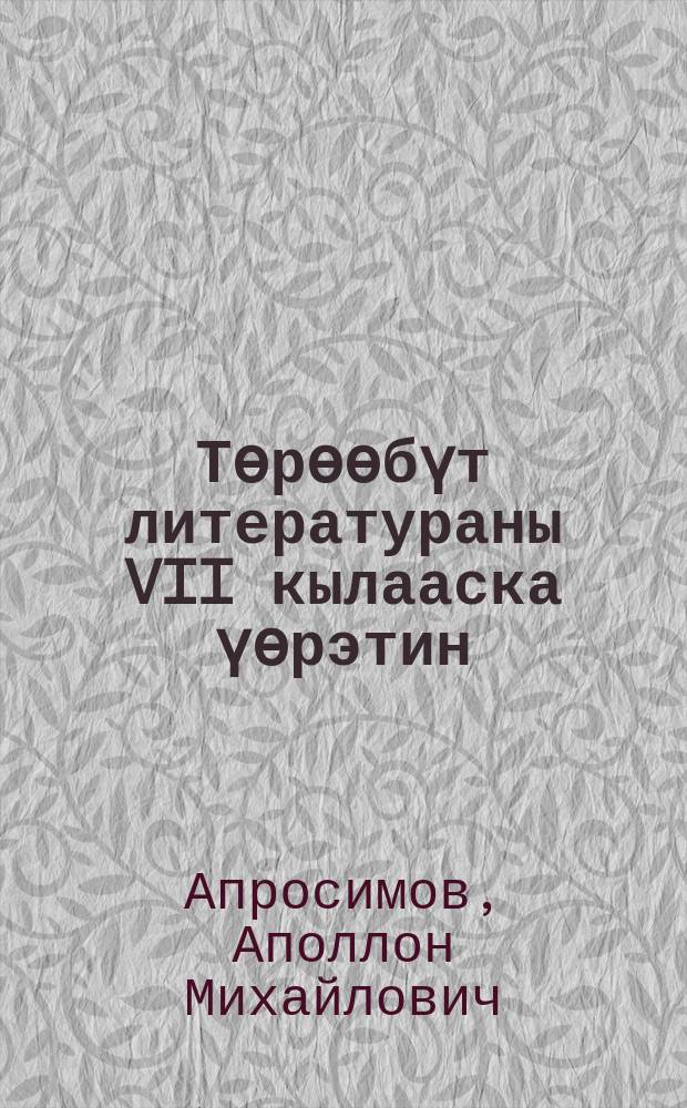 Тѳрѳѳбүт литератураны VII кылааска үѳрэтин : (учуутал опытыттан = Изучение родной литературы в 7-м классе