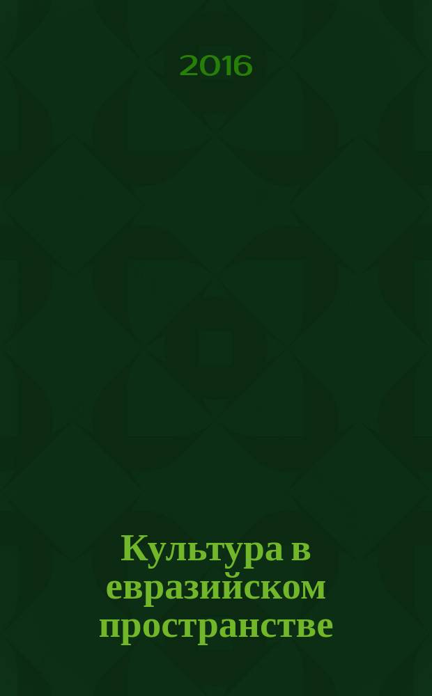 Культура в евразийском пространстве: традиции и новации : сборник материалов II международной научно-практической конференции, 12-13 мая 2016 г. : в 2 ч