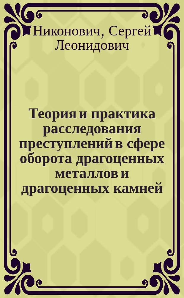 Теория и практика расследования преступлений в сфере оборота драгоценных металлов и драгоценных камней : автореферат диссертации на соискание ученой степени доктора юридических наук : специальность 12.00.12 <Криминалистика; судебно-экспертная деятельность; оперативно-розыскная деятельность>