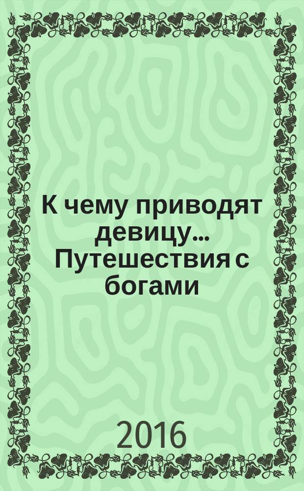 К чему приводят девицу ... Путешествия с богами : фантастический роман