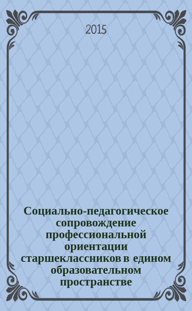 Социально-педагогическое сопровождение профессиональной ориентации старшеклассников в едином образовательном пространстве : автореферат диссертации на соискание ученой степени кандидата педагогических наук : специальность 13.00.02 <Теория и методика обучения и воспитания>
