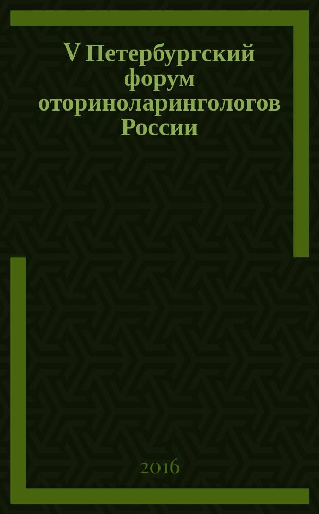 V Петербургский форум оториноларингологов России; IV Всероссийский конгресс по слуховой имплантации с международным участием: материалы