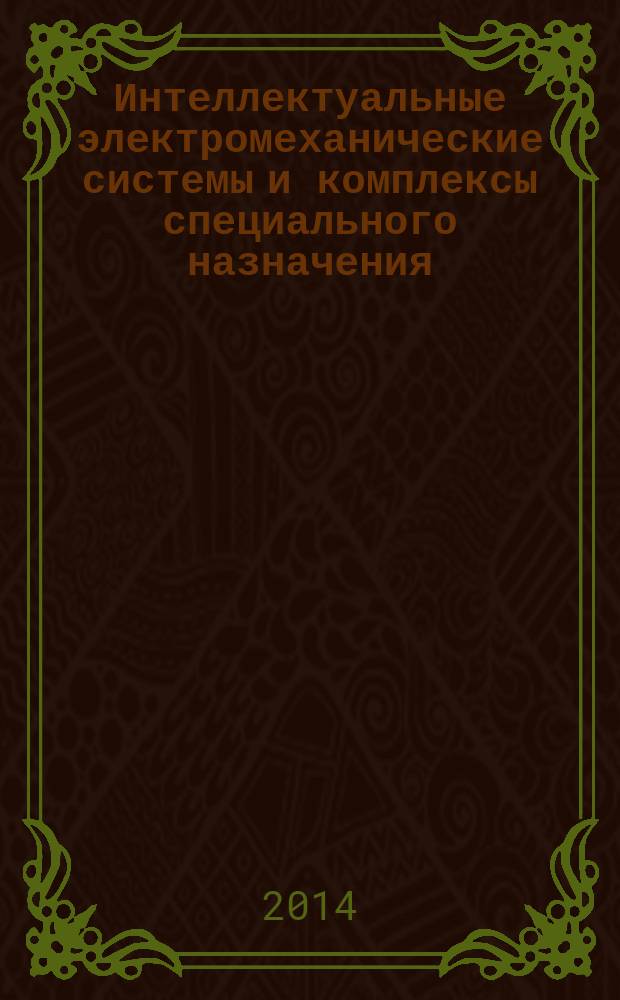Интеллектуальные электромеханические системы и комплексы специального назначения = The intellectual electromechanical systems and complexes of the special purpose : материалы Межотраслевого научно-технического семинара, 10-12 июня 2014 г