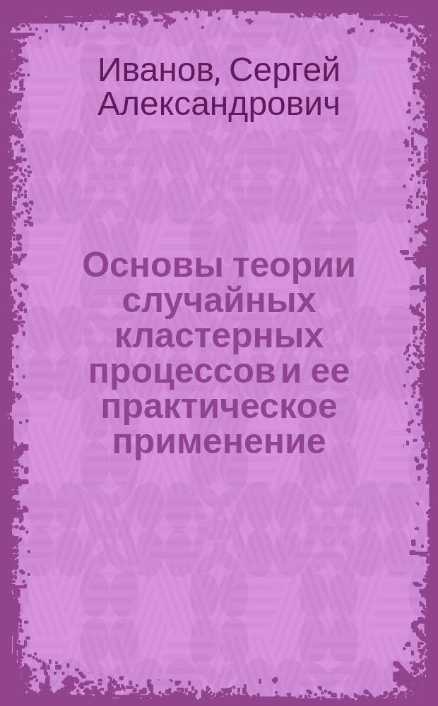 Основы теории случайных кластерных процессов и ее практическое применение