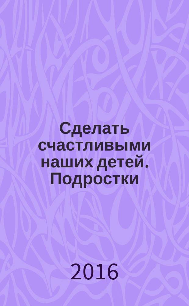Сделать счастливыми наших детей. Подростки