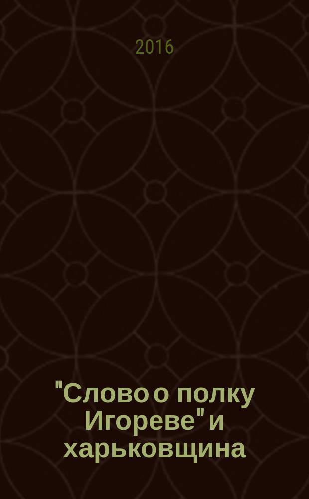 "Слово о полку Игореве" и харьковщина: поиски, вопросы, версии : 830 лет спустя