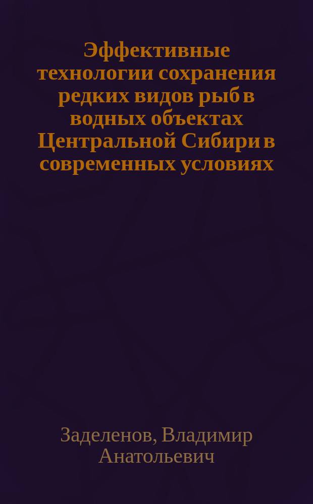 Эффективные технологии сохранения редких видов рыб в водных объектах Центральной Сибири в современных условиях (на примере Красноярского края и Республики Хакасия) : автореферат диссертации на соискание ученой степени доктора биологических наук : специальность 06.04.01 <Рыбное хозяйство и аквакультура>