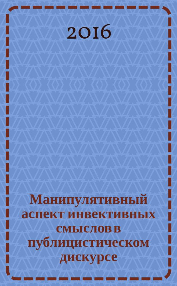 Манипулятивный аспект инвективных смыслов в публицистическом дискурсе : (на материале современного английского языка) : монография