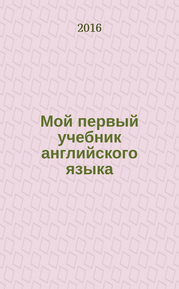 Мой первый учебник английского языка : для дополнительного образования : для младшего школьного возраста
