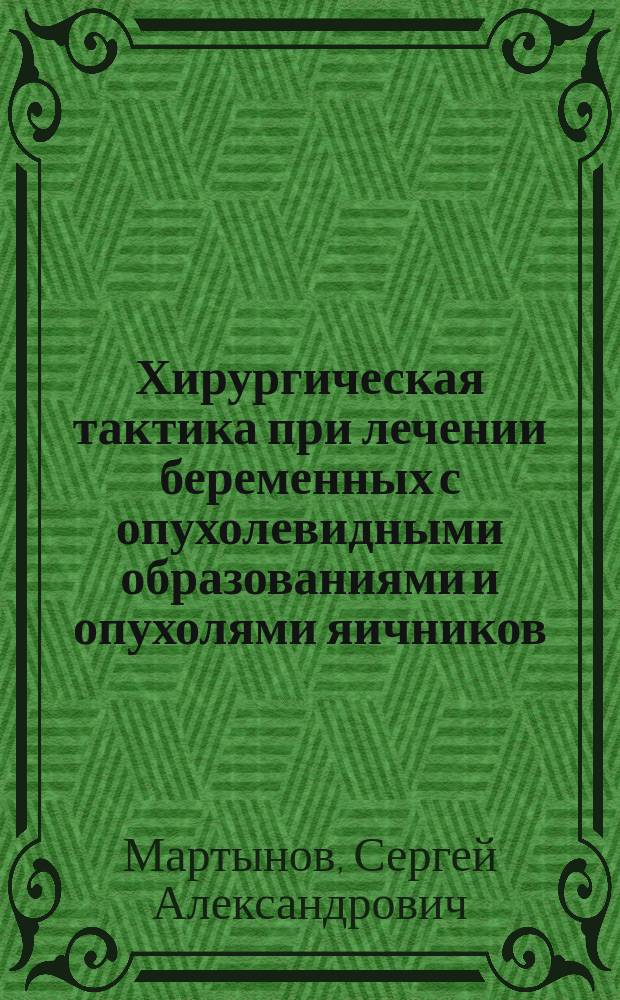 Хирургическая тактика при лечении беременных с опухолевидными образованиями и опухолями яичников : автореферат диссертации на соискание ученой степени доктора медицинских наук : специальность 14.01.01 <Акушерство и гинекология>