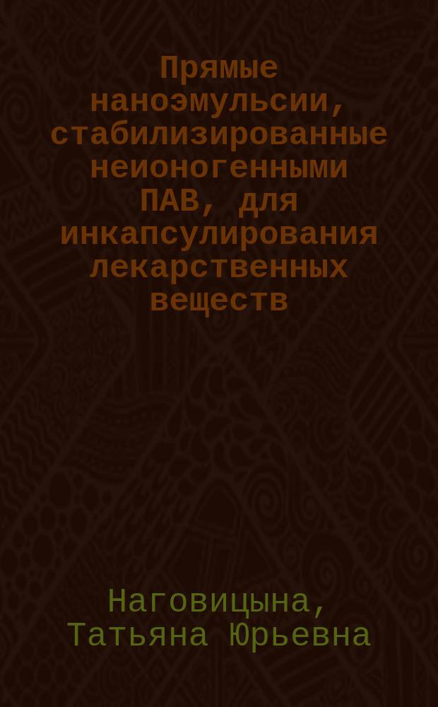 Прямые наноэмульсии, стабилизированные неионогенными ПАВ, для инкапсулирования лекарственных веществ : автореферат дис. на соиск. уч. степ. кандидата химических наук : специальность 02.00.11 <коллоидная химия>