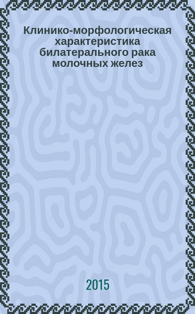 Клинико-морфологическая характеристика билатерального рака молочных желез : автореферат диссертации на соискание ученой степени кандидата медицинских наук : специальность 14.01.12 <Онкология> : специальность 14.03.02 <Патологическая анатомия>