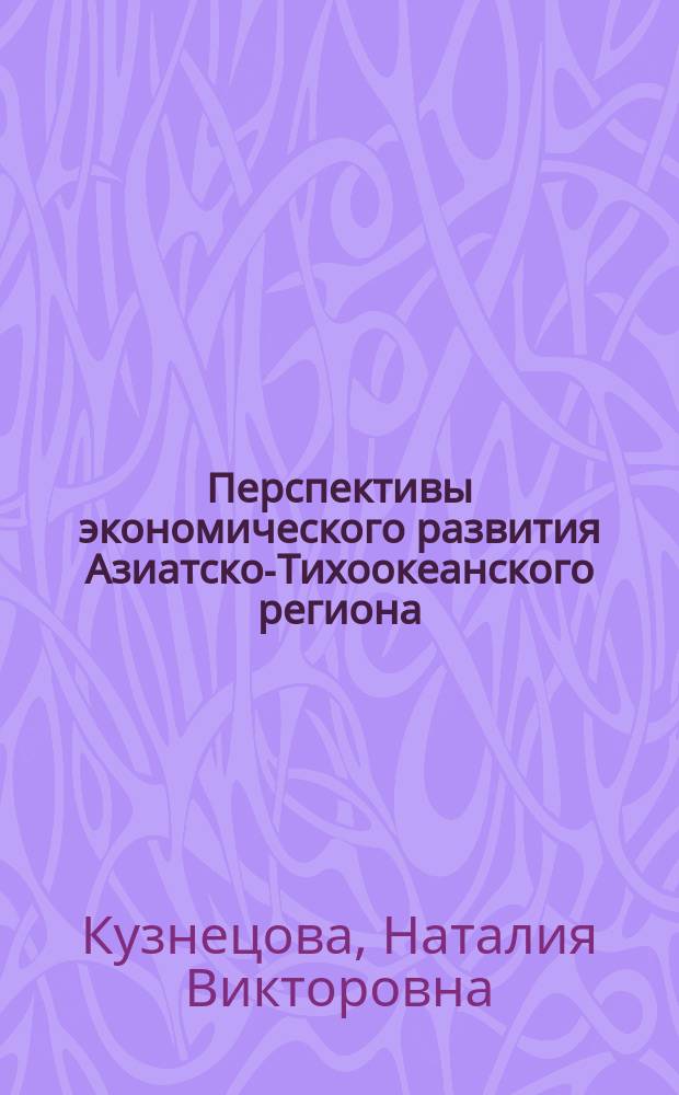 Перспективы экономического развития Азиатско-Тихоокеанского региона : монография