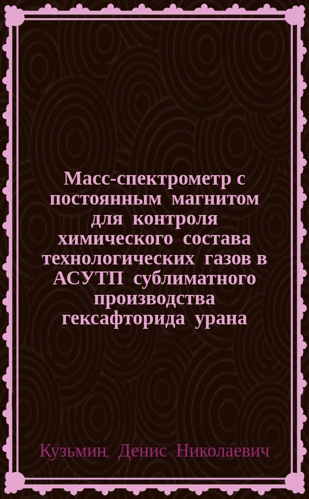 Масс-спектрометр с постоянным магнитом для контроля химического состава технологических газов в АСУТП сублиматного производства гексафторида урана : автореферат диссертации на соискание ученой степени кандидата технических наук : специальность 01.04.01 <Приборы и методы экспериментальной физики>