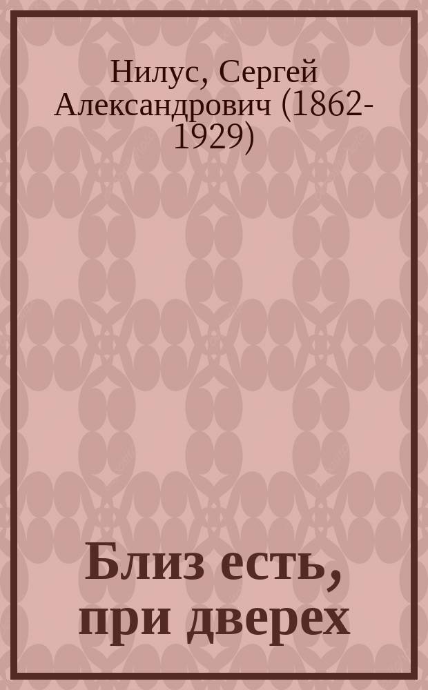 Близ есть, при дверех