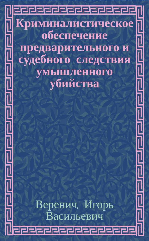 Криминалистическое обеспечение предварительного и судебного следствия умышленного убийства : курс лекций : в 2 ч