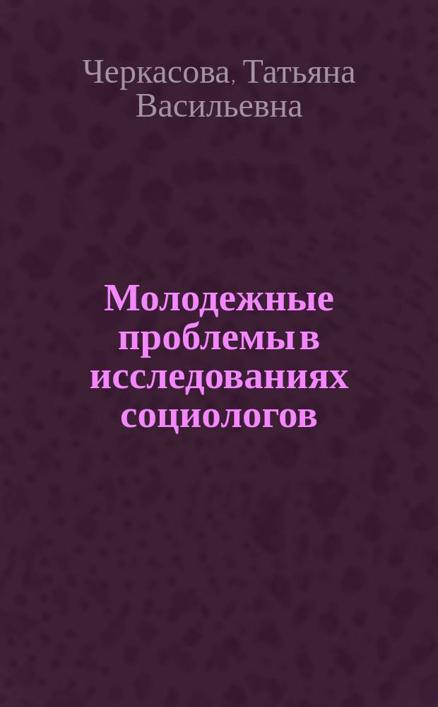 Молодежные проблемы в исследованиях социологов : коллективная монография