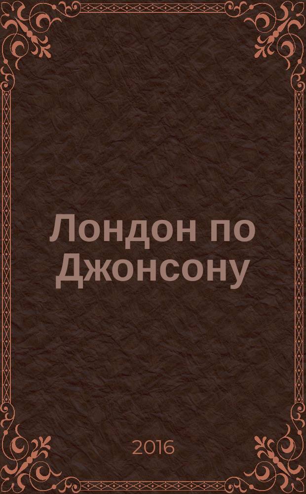 Лондон по Джонсону : о людях, которые сделали город, который сделал мир