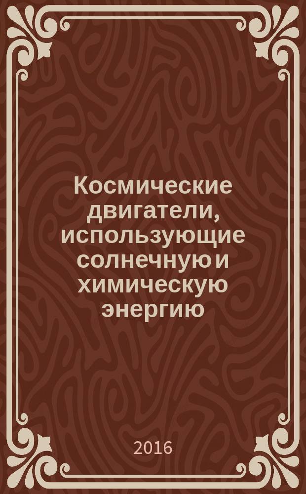Космические двигатели, использующие солнечную и химическую энергию : учебное пособие : для студентов старших курсов аэрокосмических специальностей, выполняющих курсовое или дипломное проектирование
