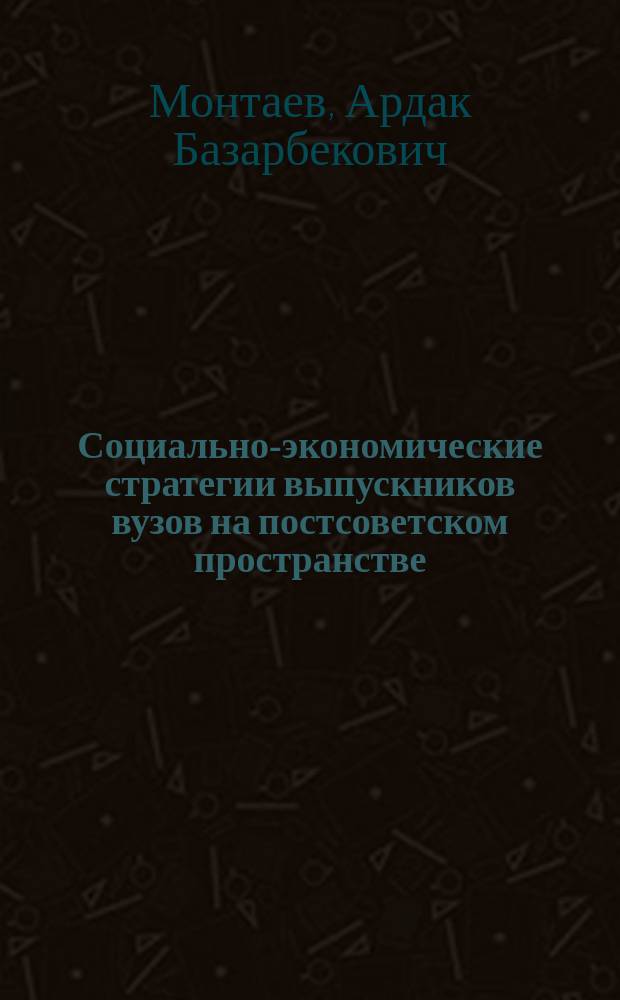 Социально-экономические стратегии выпускников вузов на постсоветском пространстве (сравнительный анализ России и Казахстана) : автореферат дис. на соиск. уч. степ. кандидата социологических наук : специальность 22.00.03 <экономич. социология>