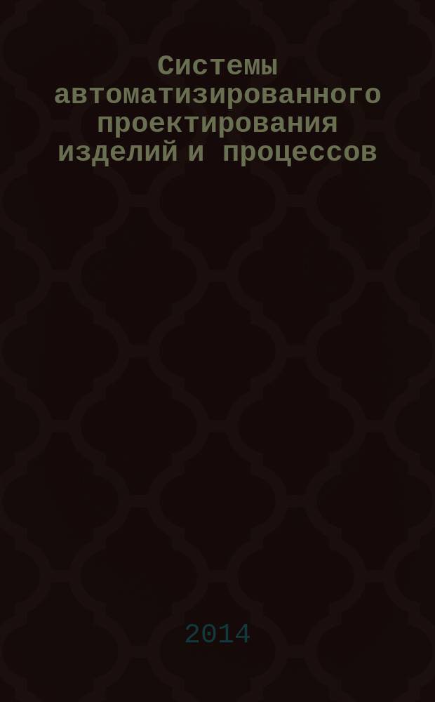 Системы автоматизированного проектирования изделий и процессов : учебное пособие для студентов направлений подготовки: 100100.62 Сервис, 262200.62 Конструирование изделий легкой промышленности, 261100. 62 Технология и проектирование текстильных изделий