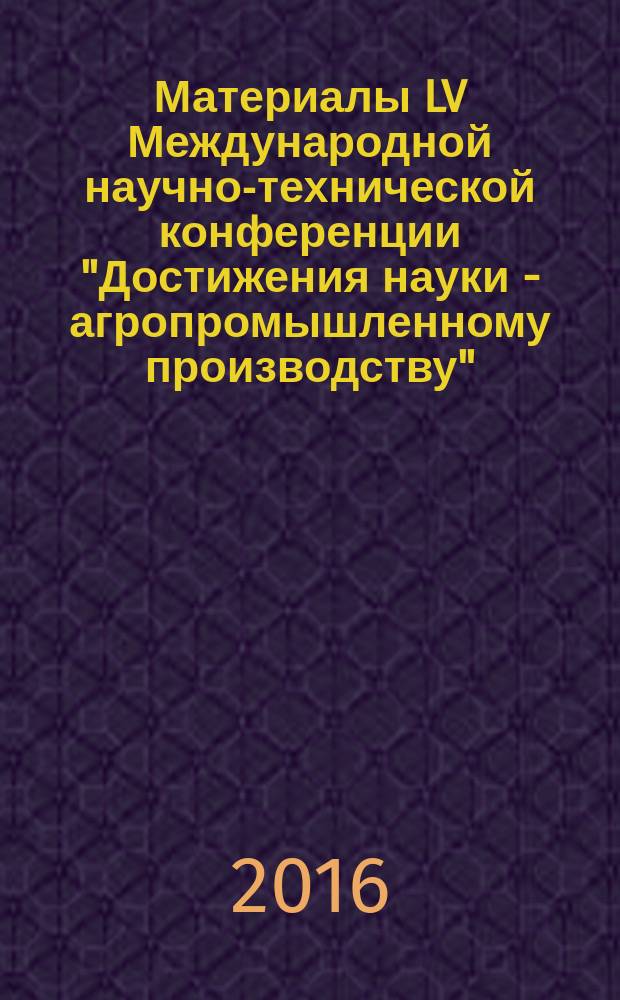 Материалы LV Международной научно-технической конференции "Достижения науки - агропромышленному производству". Ч. 3 : Секции