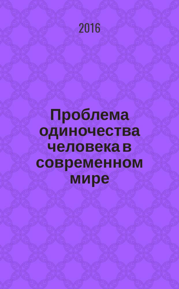 Проблема одиночества человека в современном мире : сборник материалов по итогам Круглого стола, 18 апреля 2016 г