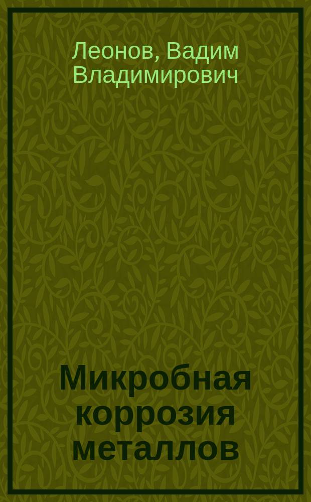 Микробная коррозия металлов : монография