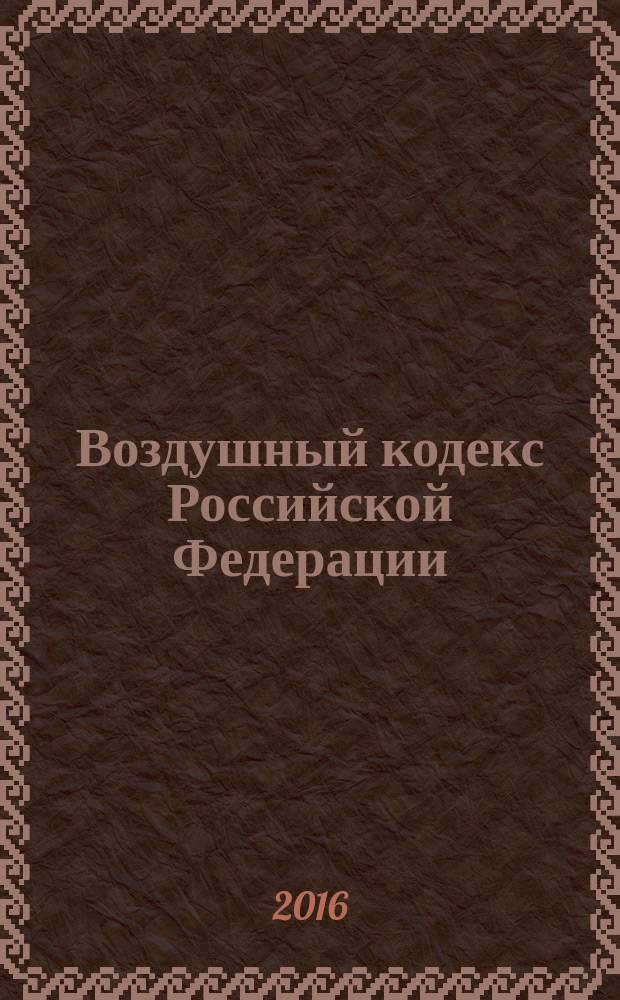 Воздушный кодекс Российской Федерации : принят Государственной Думой 19 февраля 1997 года : одобрен Советом Федерации 5 марта 1997 года : изменения: Федеральные законы от 8 июля 1999 г. № 150-Ф3 ... от 6 июля 2016 г. № 374-Ф3 : по состоянию на 1 ноября 2016 г. + Сравнительная таблица изменений