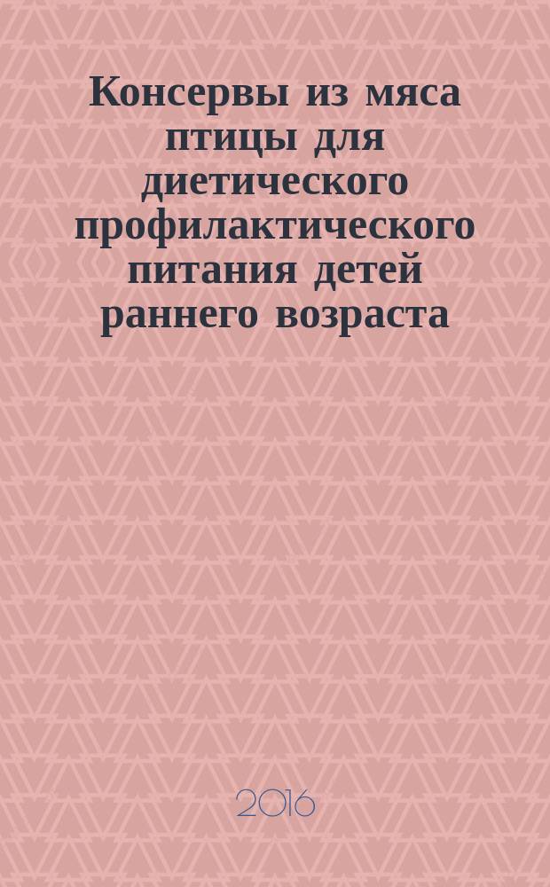 Консервы из мяса птицы для диетического профилактического питания детей раннего возраста = Canned goods from poultry meat for dietary preventing nutrition of toddlers. Specifications : технические условия : ГОСТ Р 52819-2016