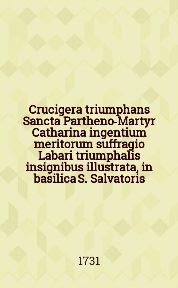 Crucigera triumphans Sancta Partheno-Martyr Catharina ingentium meritorum suffragio Labari triumphalis insignibus illustrata, in basilica S. Salvatoris, Caesarei, & Academici Collegii Soc. Jesu Pragae ad S. Clementem Coram Senatu, populoque Academico Almae Caesareae, Regiaeque Universitatis Carolo-Ferdinandeae Pragensis sub rectoratu praenobilis, generosi, doctissimi, ac excellentissimi viri D. Leonardi Ferdinandi Meisner AA.LL. Philosophiae, & Medicinae Doctoris, Sacrae Caesareae Regiaeque Majestatis consiliarii, nec non in Alma Caesarea, Regiaque Universitate Carolo-Ferdinandea Pragensi Medicinae Praxeos Professoris Primarii, regii, publici, & ordinarii; inclytae facultatis medicae senioris, & praenominatae Almae Caesareae Regiaeque Universitatis p.t. rectoris magnifici, perorante reverendo, religioso, ac erudito Domino Vito Wolffsberger Bohemo Pragensi, sacri, ac canonici Ordinis Crucigerorum cum Rubeo Corde, B.B. Martyrum de Poenitentia, ad S. Crucem Majorem Vetero-Pragae professo,