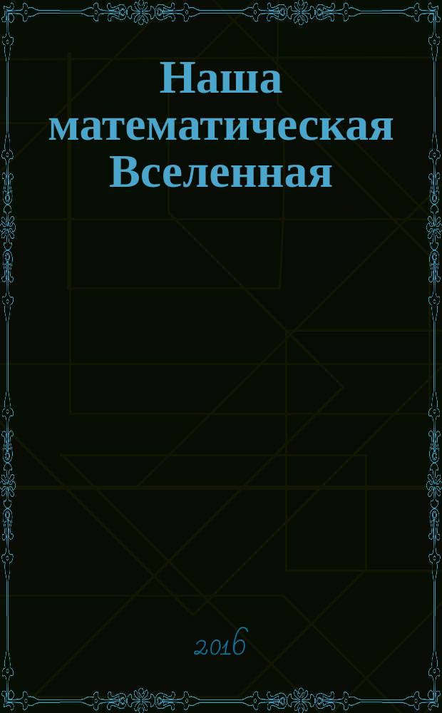 Наша математическая Вселенная = Our mathematical Universe : в поисках фундаментальной природы реальности